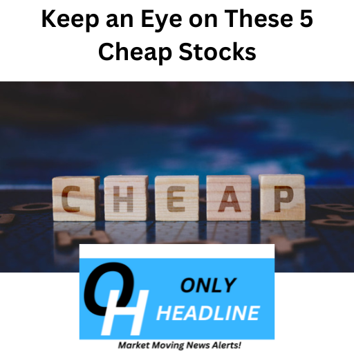 Keep an Eye on These 5 Cheap Stocks