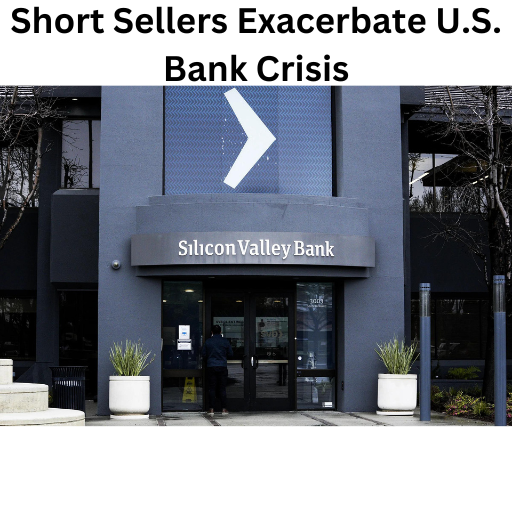 Short Sellers Exacerbate U.S. Bank Crisis: Analysis